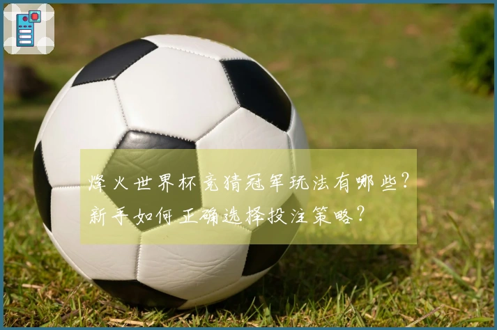 烽火世界杯竞猜冠军玩法有哪些？新手如何正确选择投注策略？